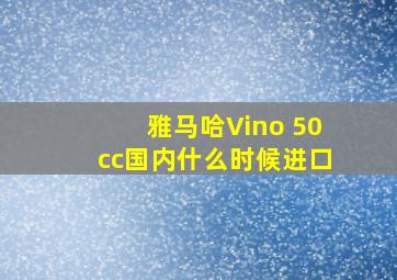 雅马哈Vino 50cc国内什么时候进口